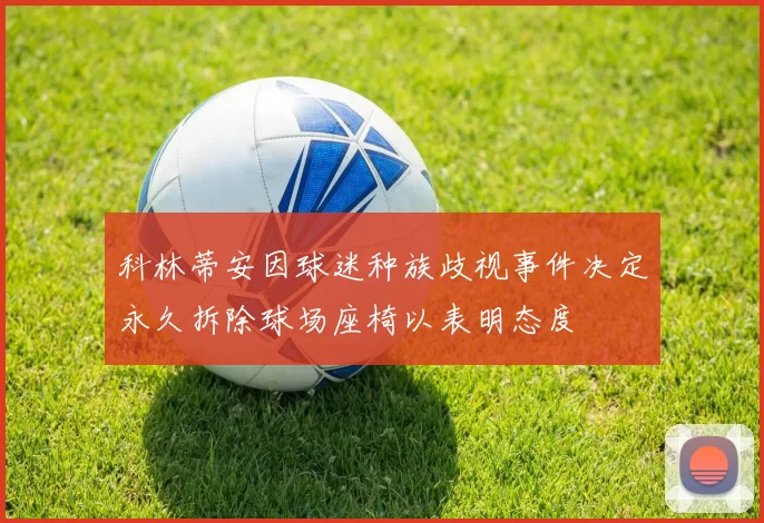 科林蒂安因球迷种族歧视事件决定永久拆除球场座椅以表明态度