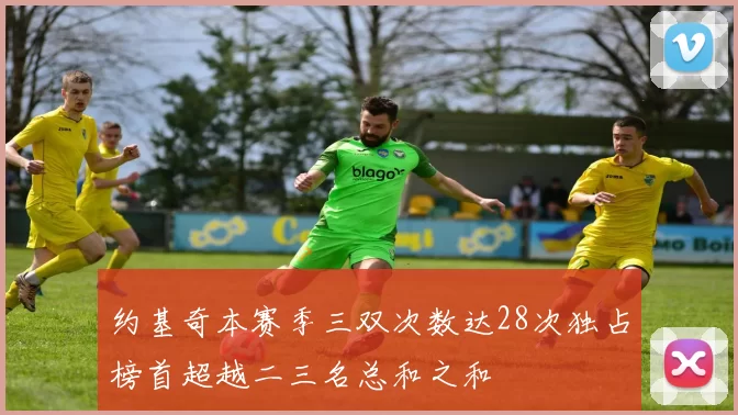 约基奇本赛季三双次数达28次独占榜首超越二三名总和之和