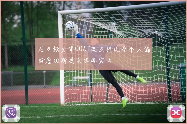尼克杨分享GOAT观点科比是个人偏好詹姆斯更具客观实力