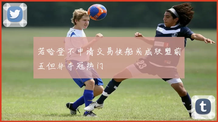 若哈登不申请交易快船或成联盟前五但非夺冠热门