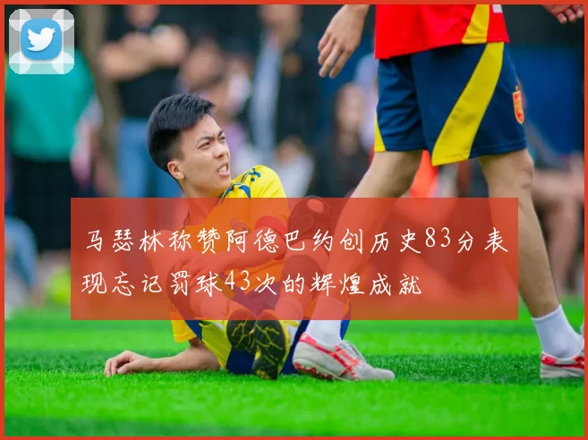 马瑟林称赞阿德巴约创历史83分表现忘记罚球43次的辉煌成就