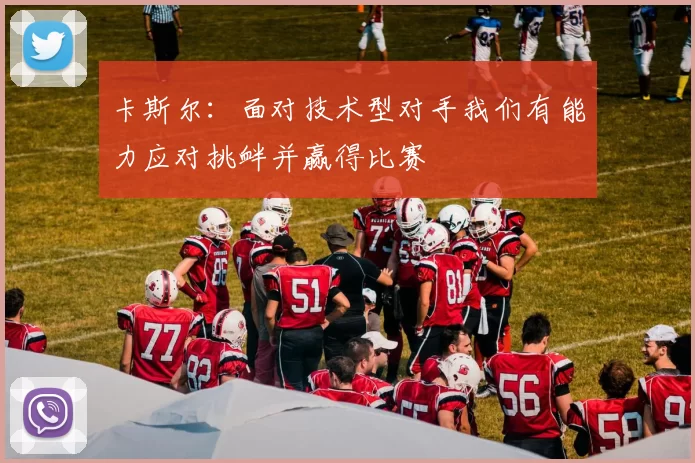卡斯尔：面对技术型对手我们有能力应对挑衅并赢得比赛