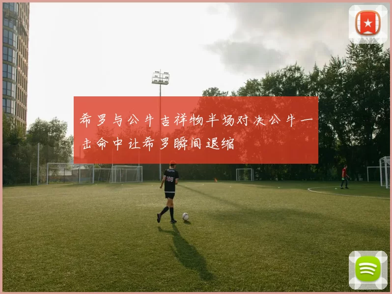 希罗与公牛吉祥物半场对决公牛一击命中让希罗瞬间退缩
