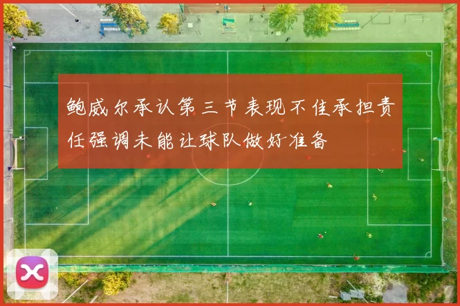 鲍威尔承认第三节表现不佳承担责任强调未能让球队做好准备