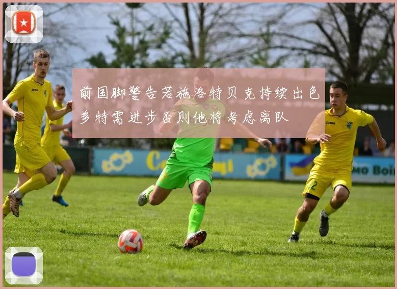 前国脚警告若施洛特贝克持续出色多特需进步否则他将考虑离队
