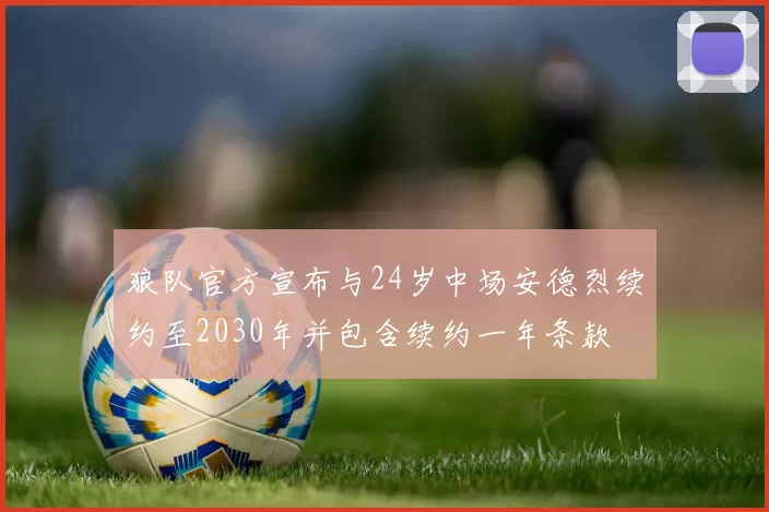 狼队官方宣布与24岁中场安德烈续约至2030年并包含续约一年条款