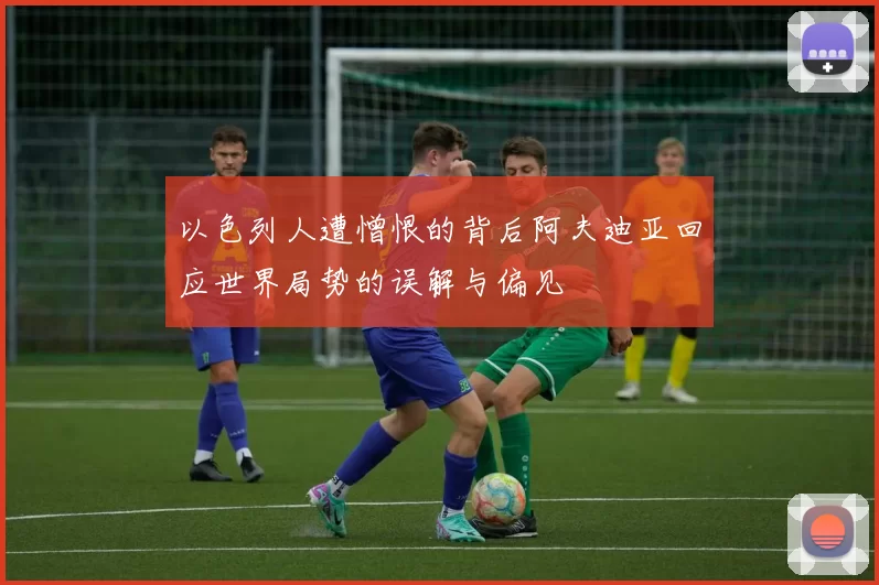 以色列人遭憎恨的背后阿夫迪亚回应世界局势的误解与偏见