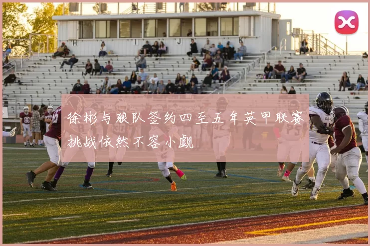 徐彬与狼队签约四至五年英甲联赛挑战依然不容小觑