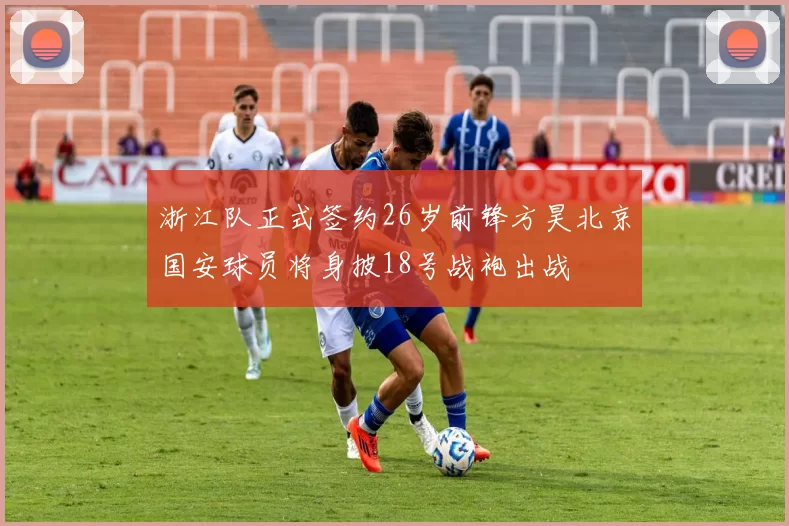 浙江队正式签约26岁前锋方昊北京国安球员将身披18号战袍出战