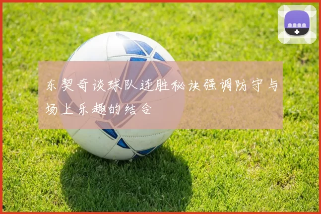 东契奇谈球队连胜秘诀强调防守与场上乐趣的结合