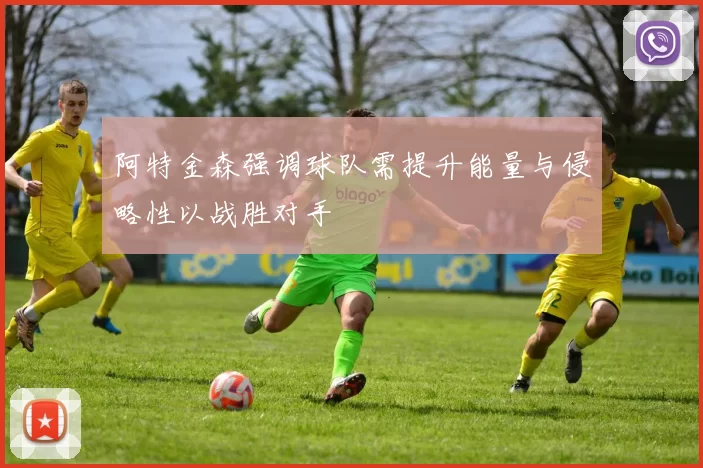 阿特金森强调球队需提升能量与侵略性以战胜对手